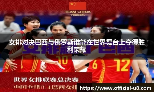 女排对决巴西与俄罗斯谁能在世界舞台上夺得胜利荣耀